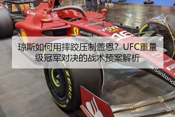 琼斯如何用摔跤压制盖恩？UFC重量级冠军对决的战术预案解析