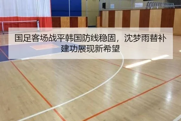 国足客场战平韩国防线稳固，沈梦雨替补建功展现新希望