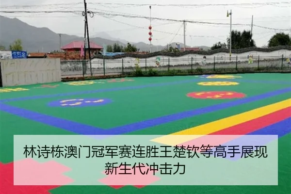 林诗栋澳门冠军赛连胜王楚钦等高手展现新生代冲击力