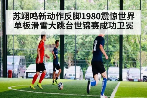 苏翊鸣新动作反脚1980震惊世界 单板滑雪大跳台世锦赛成功卫冕