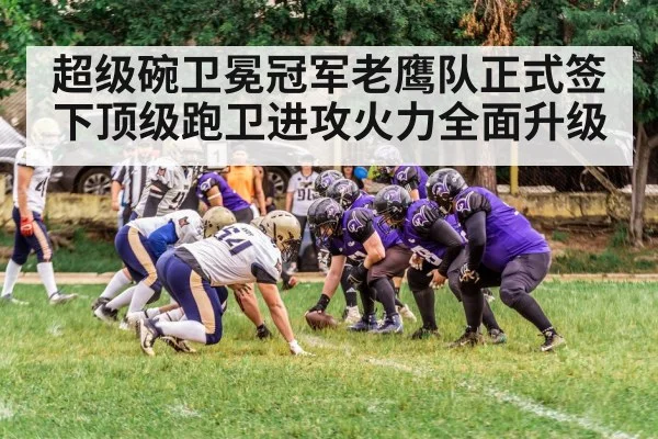 超级碗卫冕冠军老鹰队正式签下顶级跑卫进攻火力全面升级