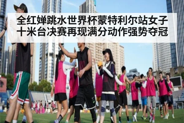 全红婵跳水世界杯蒙特利尔站女子十米台决赛再现满分动作强势夺冠