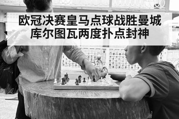 欧冠决赛皇马点球战胜曼城库尔图瓦两度扑点封神