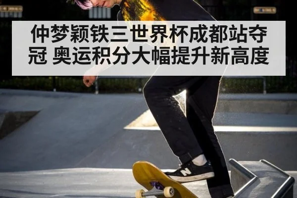 仲梦颖铁三世界杯成都站夺冠 奥运积分大幅提升新高度